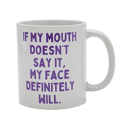 MUGS -  If my mouth doesn't say it, my face definitely will.