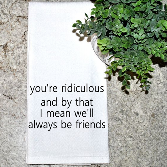 You're Ridiculous.. We'll Be Friends