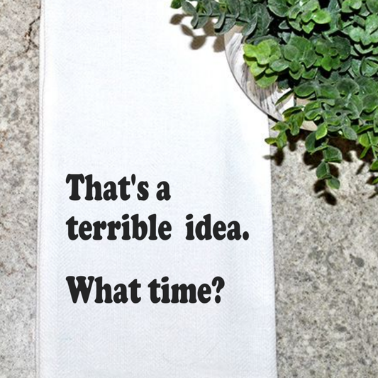 'That's a Terrible Idea... What Time?' Funny Tea Towel